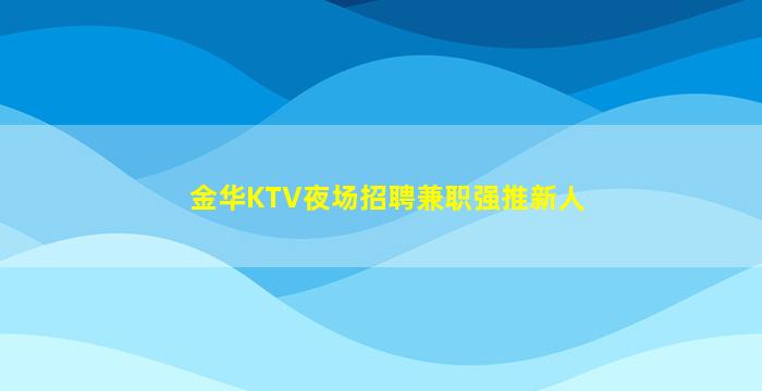 金华KTV夜场招聘兼职强推新人
